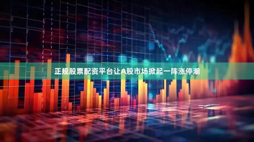正规股票配资平台让A股市场掀起一阵涨停潮