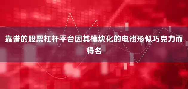靠谱的股票杠杆平台因其模块化的电池形似巧克力而得名