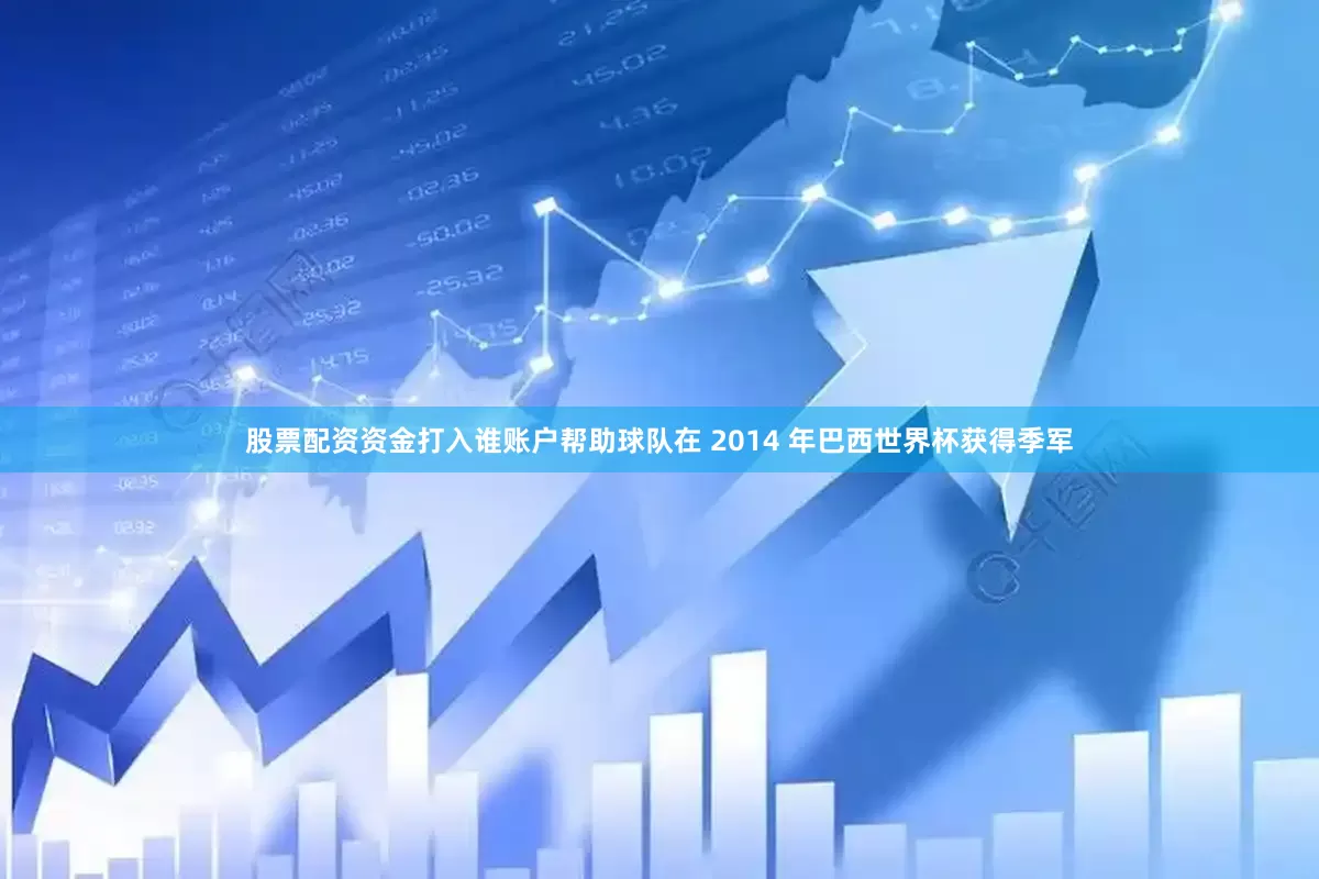股票配资资金打入谁账户帮助球队在 2014 年巴西世界杯获得季军