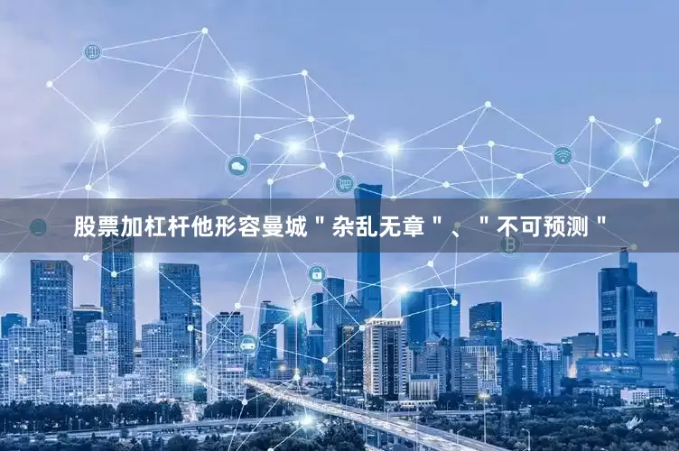 股票加杠杆他形容曼城＂杂乱无章＂、＂不可预测＂